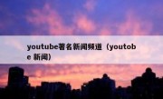 youtube著名新闻频道（youtobe 新闻）