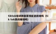 tiktok培训割韭菜钱能退回来吗（tik tok真的赚钱吗）