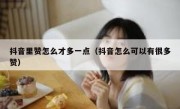 抖音里赞怎么才多一点（抖音怎么可以有很多赞）