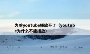为啥youtube播放不了（youtube为什么不能播放）