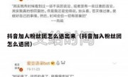 抖音加人粉丝团怎么退出来（抖音加入粉丝团怎么退团）