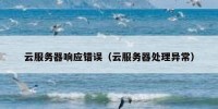 云服务器响应错误（云服务器处理异常）