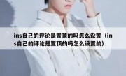 ins自己的评论是置顶的吗怎么设置（ins自己的评论是置顶的吗怎么设置的）