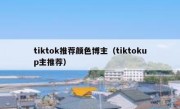 tiktok推荐颜色博主（tiktokup主推荐）