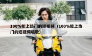 100%能上热门的短视频（100%能上热门的短视频唱歌）