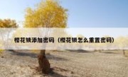 樱花锁添加密码（樱花锁怎么重置密码）