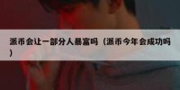 派币会让一部分人暴富吗（派币今年会成功吗）