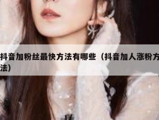 抖音加粉丝最快方法有哪些（抖音加人涨粉方法）