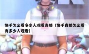 快手怎么看多少人观看直播（快手直播怎么看有多少人观看）