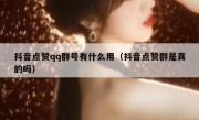 抖音点赞qq群号有什么用（抖音点赞群是真的吗）