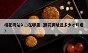 樱花网站入口在哪里（樱花网址是多少才知道）