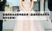 直播间自动点赞神器免费（直播间自动点赞会有什么影响）
