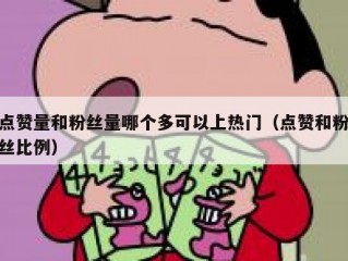 点赞量和粉丝量哪个多可以上热门（点赞和粉丝比例）