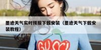 墨迹天气实时预报下载安装（墨迹天气下载安装教程）