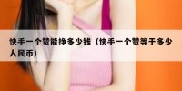 快手一个赞能挣多少钱（快手一个赞等于多少人民币）