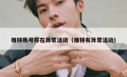 推特账号存在异常活动（推特有异常活动）