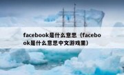 facebook是什么意思（facebook是什么意思中文游戏里）