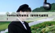 Twitter账号被锁定（推特账号被锁定）