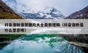 抖音涨粉涨赞图片大全最新视频（抖音涨粉是什么意思呀）