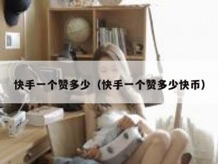 快手一个赞多少（快手一个赞多少快币）
