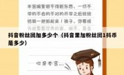 抖音粉丝团加多少个（抖音里加粉丝团1抖币是多少）