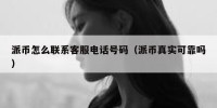 派币怎么联系客服电话号码（派币真实可靠吗）