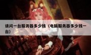 请问一台服务器多少钱（电脑服务器多少钱一台）