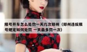限号开车怎么处罚一天几次郑州（郑州违反限号规定如何处罚 一天最多罚一次）