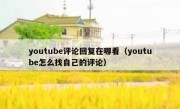youtube评论回复在哪看（youtube怎么找自己的评论）