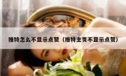 推特怎么不显示点赞（推特主页不显示点赞）