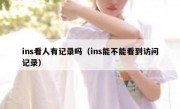 ins看人有记录吗（ins能不能看到访问记录）