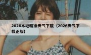 2026本地精准天气下载（2026天气下载正版）