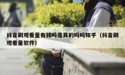 抖音刷观看量有钱吗是真的吗吗知乎（抖音刷观看量软件）