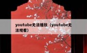 youtube无法播放（youtube无法观看）