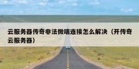 云服务器传奇非法微端连接怎么解决（开传奇云服务器）