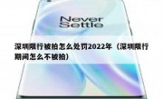 深圳限行被拍怎么处罚2022年（深圳限行期间怎么不被拍）