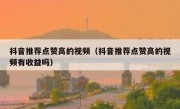 抖音推荐点赞高的视频（抖音推荐点赞高的视频有收益吗）