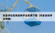 抖音评论在线自助平台免费下载（抖音自动评论神器）