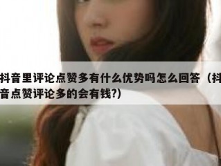 抖音里评论点赞多有什么优势吗怎么回答(抖音点赞评论多的会有钱?)