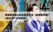 美国服务器ip地址租赁方法（美国服务器ip地址用户名和密码）