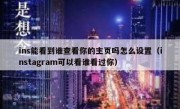 ins能看到谁查看你的主页吗怎么设置（instagram可以看谁看过你）