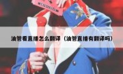 油管看直播怎么翻译（油管直播有翻译吗）