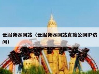 云服务器网站（云服务器网站直接公网IP访问）