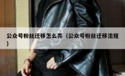 公众号粉丝迁移怎么弄（公众号粉丝迁移流程）