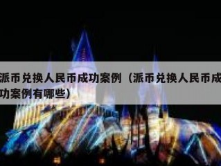 派币兑换人民币成功案例（派币兑换人民币成功案例有哪些）