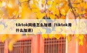 tiktok网络怎么加速（tiktok用什么加速）