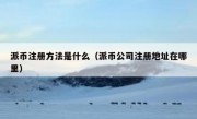 派币注册方法是什么（派币公司注册地址在哪里）