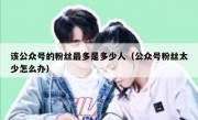 该公众号的粉丝最多是多少人（公众号粉丝太少怎么办）