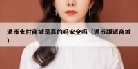 派币支付商城是真的吗安全吗（派币跟派商城）