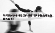 如何关掉快手评论区的弹幕（快手作品评论弹幕怎么关）